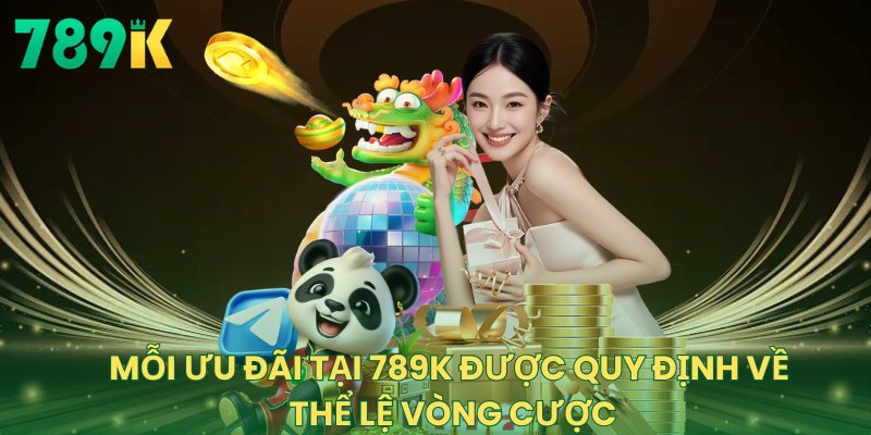 Mỗi ưu đãi tại 789K được quy định về thể lệ vòng cược